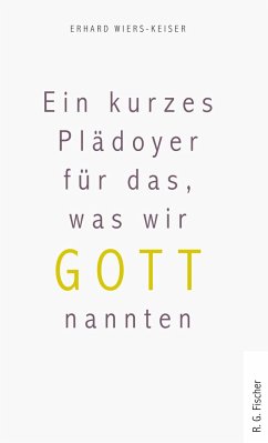 Ein kurzes Plädoyer für das, was wir Gott nannten - Wiers-Keiser, Erhard