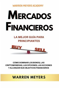 Mercados Financieros la Mejor Guía Para Principiantes Cómo Dominar los Bonos, las Criptomonedas, las Opciones, las Acciones y Alcanzar sus Objetivos Financieros - Meyers, Warren