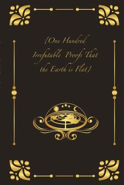 {One Hundred Irrefutable Proofs That the Earth is Flat}