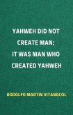 Yahweh Did Not Create Man; It Was Man Who Created Yahweh (eBook, ePUB)
