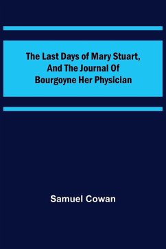 The Last Days of Mary Stuart, and the journal of Bourgoyne her physician - Cowan, Samuel