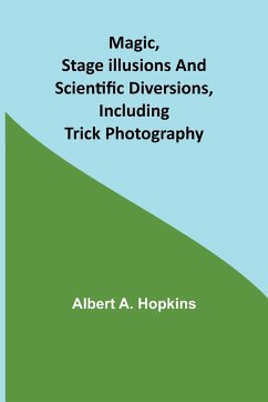 Magic, Stage Illusions and Scientific Diversions, Including Trick Photography - A. Hopkins, Albert