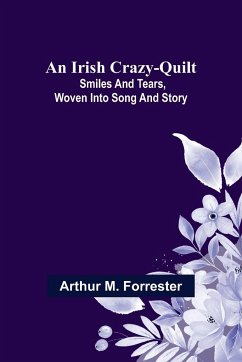 An Irish Crazy-Quilt; Smiles and tears, woven into song and story - M. Forrester, Arthur