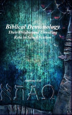 Biblical Demonology Their Origins and Unwilling Role in Sanctification - Uyl, Anthony