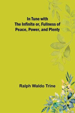 In Tune with the Infinite or, Fullness of Peace, Power, and Plenty - Waldo Trine, Ralph