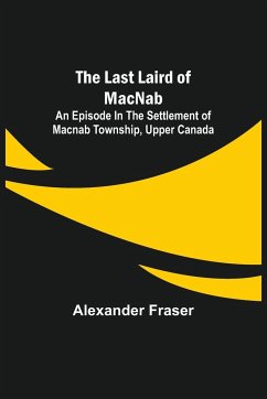 The Last Laird of MacNab ;An Episode in the Settlement of MacNab Township, Upper Canada - Fraser, Alexander