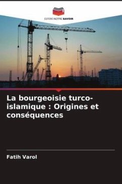 La bourgeoisie turco-islamique : Origines et conséquences - Varol, Fatih