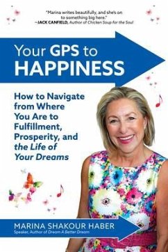 Your GPS to Happiness: How to Navigate from Where You Are to Fulfillment, Prosperity, and the Life of Your Dreams (eBook, ePUB) - Shakour Haber, Marina