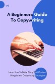 A Beginners Guide To Copywriting - Learn How To Write Copy And Content Using Latest Copywriting Strategies (eBook, ePUB)