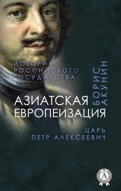 Азиатская европеизация. Царь Петр Алексеевич. История Российского государства (eBook, ePUB) - Акунин, Борис