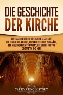 Die Geschichte der Kirche: Ein fesselnder Führer durch die Geschichte der christlichen Kirche, einschließlich der Kreuzzüge, der Missionsreisen von Paulus, der Bekehrung von Konstantin und mehr (eBook, ePUB) - History, Captivating