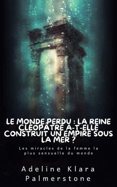 Le monde perdu : la reine Cléopâtre a-t-elle construit un empire sous la mer ? Les miracles de la femme la plus sensuelle du monde (eBook, ePUB) - Palmerstone, Adeline Klara