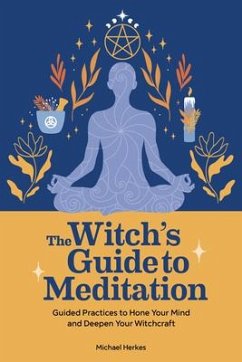 The Witch's Guide to Meditation: Guided Practices to Hone Your Mind and Deepen Your Witchcraft - Herkes, Michael