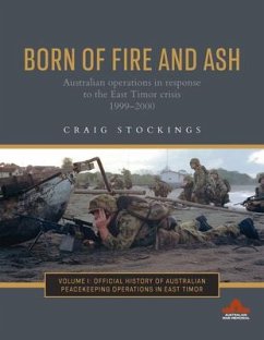 Born of Fire and Ash: Australian Operations in Response to the East Timor Crisis 1999-2000 Volume 1