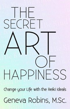 The Secret Art of Happiness: Change Your Life with the Reiki Ideals - Robins, Geneva