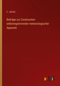 Beiträge zur Construction selbstregistrirender meteorologischer Apparate - Jelinek, C.