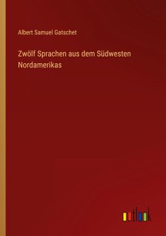 Zwölf Sprachen aus dem Südwesten Nordamerikas - Gatschet, Albert Samuel