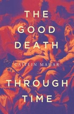 The Good Death Through Time - Mahar, Caitlin