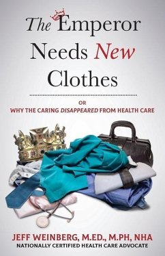 The Emperor Needs New Clothes: Or Why The Caring Disappeared from Health Care - Weinberg, Jeff