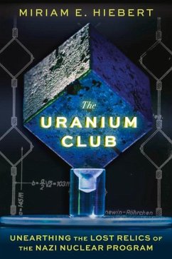 The Uranium Club: Unearthing the Lost Relics of the Nazi Nuclear Program - Hiebert, Miriam E.
