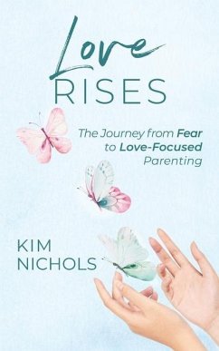 Love Rises: The Journey from Fear to Love-Focused Parenting - Nichols, Kim