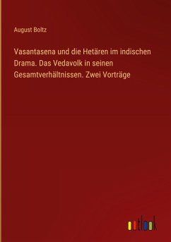 Vasantasena und die Hetären im indischen Drama. Das Vedavolk in seinen Gesamtverhältnissen. Zwei Vorträge - Boltz, August