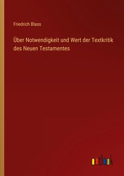 Über Notwendigkeit und Wert der Textkritik des Neuen Testamentes - Blass, Friedrich