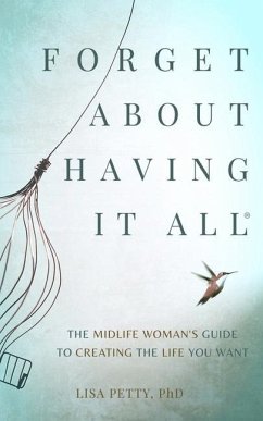 Forget About Having It All: The Midlife Woman's Guide to Creating the Life you Want - Petty, Lisa