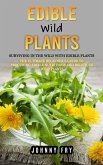 Edible Wild Plants: Surviving in the Wild With Edible Plants (The Ultimate Beginner's Guide to Procuring Edible Nutritious and Delicious W