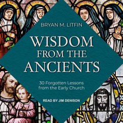 Wisdom from the Ancients: 30 Forgotten Lessons from the Early Church - Litfin, Bryan M.