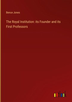 The Royal Institution: its Founder and its First Professors - Jones, Bence