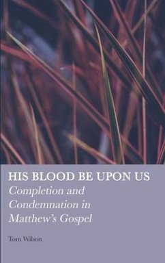 His Blood be Upon Us: Completion and Condemnation in Matthew's Gospel - Wilson, Tom