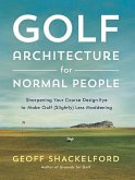 Golf Architecture for Normal People: Sharpening Your Course Design Eye to Make Golf (Slightly) Less Maddening