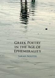 Greek Poetry in the Age of Ephemerality - Nooter, Sarah