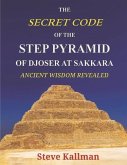 The Secret Code of the Step Pyramid of Djoser at Sakkara: Ancient Wisdom Revealed