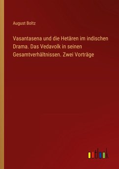 Vasantasena und die Hetären im indischen Drama. Das Vedavolk in seinen Gesamtverhältnissen. Zwei Vorträge - Boltz, August