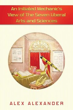 An Initiated Mechanic's View of the Seven Liberal Arts and Sciences - Alexander, Alex