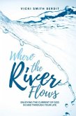 Where the River Flows: Enjoying the Current of God in and Through Your Life