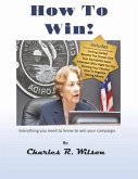 How to Win!: How to Do Everything You Need to Do to Win Your Political Campaign.