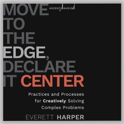 Move to the Edge, Declare It Center: Practices and Processes for Creatively Solving Complex Problems - Harper, Everett