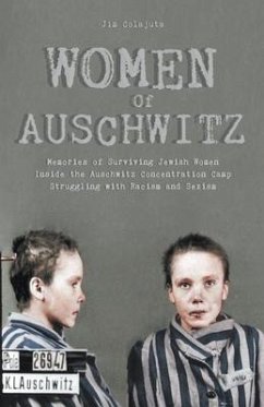Women Of Auschwitz Memories of Surviving Jewish Women Inside the Auschwitz Concentration Camp Struggling with Racism and Sexism - Colajuta, Jim