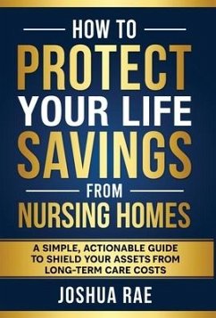 How to Protect Your Life Savings from Nursing Homes: A Simple, Actionable Guide to Shield Your Assets from Long-Term Care Costs - Rae, Joshua