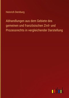 Abhandlungen aus dem Gebiete des gemeinen und französischen Zivil- und Prozessrechts in vergleichender Darstellung - Dernburg, Heinrich