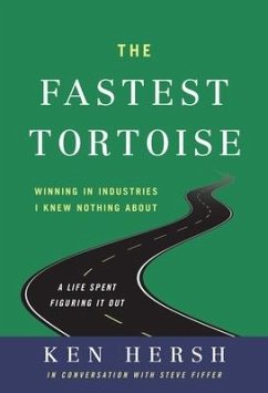 The Fastest Tortoise: Winning in Industries I Knew Nothing About--A Life Spent Figuring It Out - Hersh, Ken