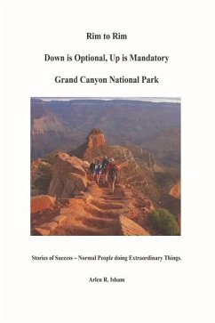 Rim to Rim Down Is Optional, Up Is Mandatory Grand Canyon National Park: Stories of Success - Normal People Doing Extraordinary Things. - Isham, Arlen R.