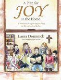 A Plan for Joy in the Home: A Workbook on Organizing Your Day for Homeschooling Mothers