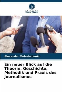 Ein neuer Blick auf die Theorie, Geschichte, Methodik und Praxis des Journalismus - Meleshchenko, Alexander