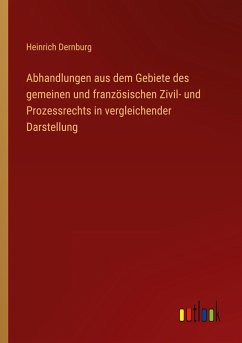 Abhandlungen aus dem Gebiete des gemeinen und französischen Zivil- und Prozessrechts in vergleichender Darstellung