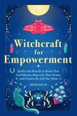 Witchcraft for Empowerment: Spells and Rituals to Boost Your Confidence, Step Into Your Power, and Create the Life You Want
