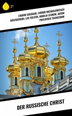 Der russische Christ (eBook, ePUB) - Sologub, Fjodor; Dostojewski, Fjodor Michailowitsch; Tolstoi, Leo; Leskow, Nikolai; Tschechow, Anton Pavlovich; Turgenjew, Iwan